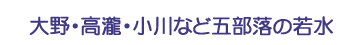 大野・高瀧・小川など五部落の若水（28、11、16）