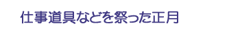 仕事道具などを祭った正月