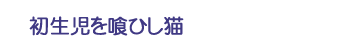初生児を喰ひし猫