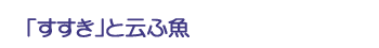 「すすき」と云ふ魚