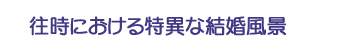 往時における特異な結婚風景