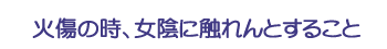 火傷の時、女陰に触れんとすること