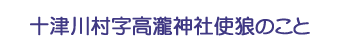 十津川村字高瀧神社使狼のこと