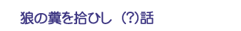狼の糞を拾ひし(?)話