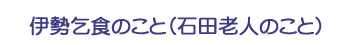 伊勢乞食のこと（石田老人のこと）