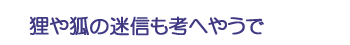 狸や狐の迷信も考へやうで