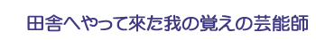 田舎へやって來た我の覚えの芸能師
