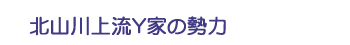 北山川上流Ｙ家の勢力