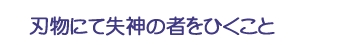 刃物にて失神の者をひくこと