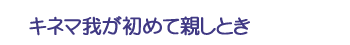 キネマ我が初めて観しとき