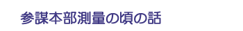 参謀本部測量の頃の話