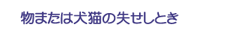 物または犬猫の失せしとき