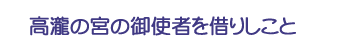 高瀧の宮の御使者を借りしこと