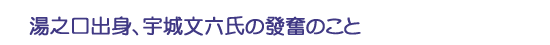 湯之口出身、宇城文六氏の發奮のこと