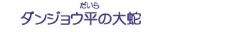 ダンジョウ平の大蛇