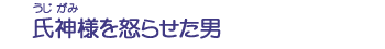 氏神様を怒らせた男