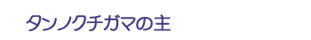 タンノクチガマの主