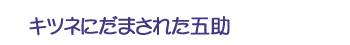 キツネにだまされた五助