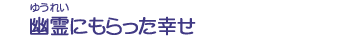 幽霊にもらった幸せ