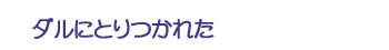 ダルにとりつかれた