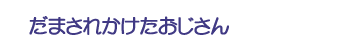 だまされかけたおじさん