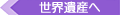 世界遺産へ