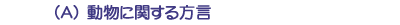 (A)動物に関する方言