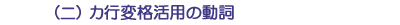 (ニ)カ行変格活用の動詞