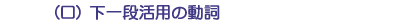 (ロ)下一段活用の動詞