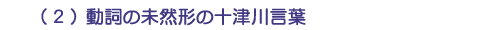 （２）動詞の未然形の十津川言葉