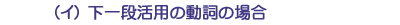 （イ）下一段活用の動詞の場合