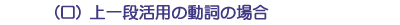 （ロ）上一段活用の動詞の場合