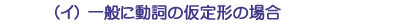 (イ)一般に動詞の仮定形の場合