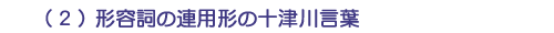 (2)形容詞の連用形の十津川言葉
