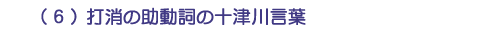 (6)打消の助動詞の十津川言葉