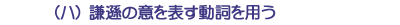 （ハ）謙遜の意を表す動詞を用う
